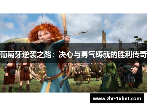 葡萄牙逆袭之路:决心与勇气铸就的胜利传奇 葡萄牙逆袭之路:决心与勇气铸就的胜利传奇