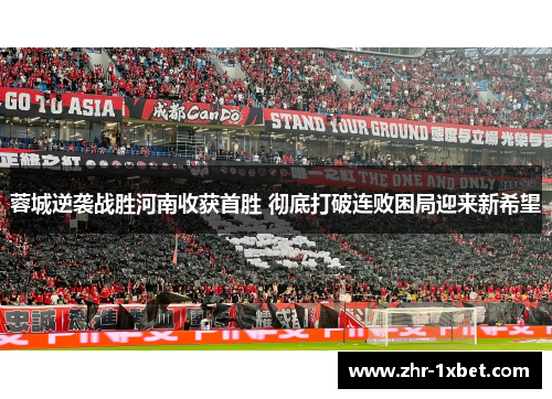 蓉城逆袭战胜河南收获首胜 彻底打破连败困局迎来新希望 蓉城逆袭战胜河南收获首胜 彻底打破连败困局迎来新希望