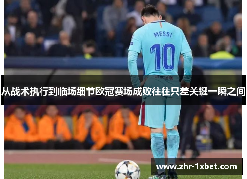 从战术执行到临场细节欧冠赛场成败往往只差关键一瞬之间 从战术执行到临场细节欧冠赛场成败往往只差关键一瞬之间