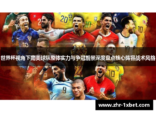世界杯视角下南美球队整体实力与争冠前景深度盘点核心阵容战术风格