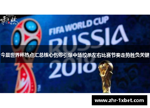 今晨世界杯热点汇总核心伤停引爆中场绞杀左右比赛节奏走势胜负关键 今晨世界杯热点汇总核心伤停引爆中场绞杀左右比赛节奏走势胜负关键