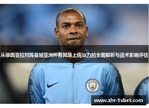 从穆西亚拉对阵曼城亚洲杯看其场上统治力的全面解析与战术影响评估