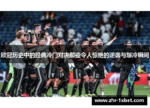欧冠历史中的经典冷门对决那些令人惊艳的逆袭与爆冷瞬间 欧冠历史中的经典冷门对决那些令人惊艳的逆袭与爆冷瞬间