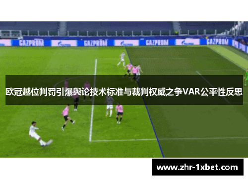 欧冠越位判罚引爆舆论技术标准与裁判权威之争VAR公平性反思
