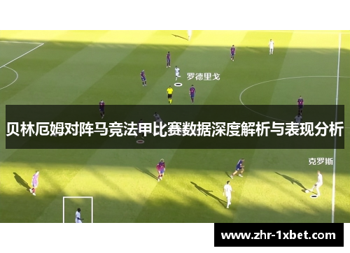 贝林厄姆对阵马竞法甲比赛数据深度解析与表现分析