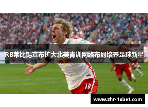 RB莱比锡宣布扩大北美青训网络布局培养足球新星