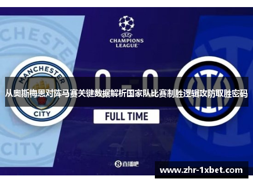 从奥斯梅恩对阵马赛关键数据解析国家队比赛制胜逻辑攻防取胜密码