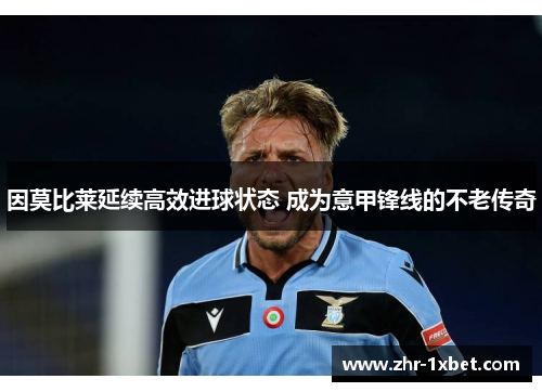 因莫比莱延续高效进球状态 成为意甲锋线的不老传奇