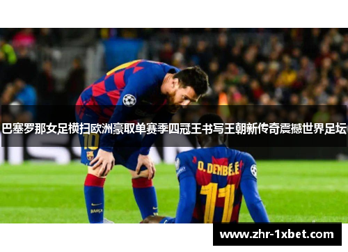 巴塞罗那女足横扫欧洲豪取单赛季四冠王书写王朝新传奇震撼世界足坛