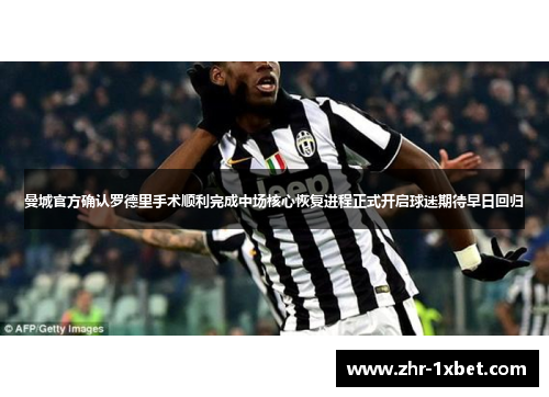 曼城官方确认罗德里手术顺利完成中场核心恢复进程正式开启球迷期待早日回归