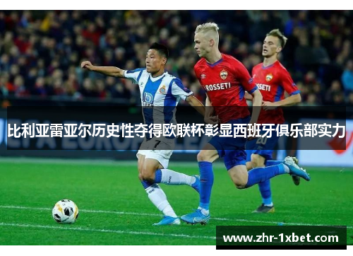 比利亚雷亚尔历史性夺得欧联杯彰显西班牙俱乐部实力