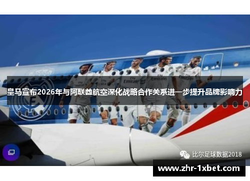 皇马宣布2026年与阿联酋航空深化战略合作关系进一步提升品牌影响力