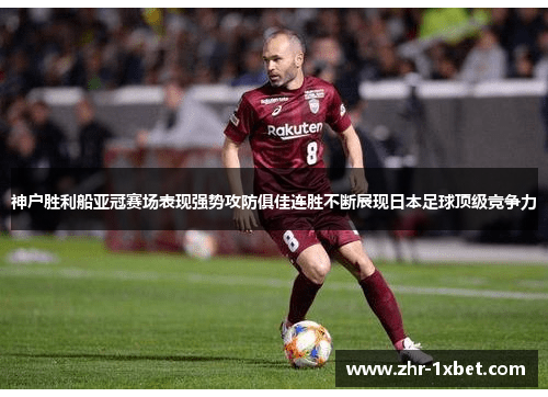 神户胜利船亚冠赛场表现强势攻防俱佳连胜不断展现日本足球顶级竞争力