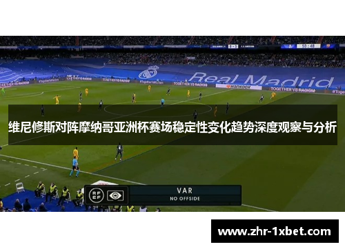 维尼修斯对阵摩纳哥亚洲杯赛场稳定性变化趋势深度观察与分析