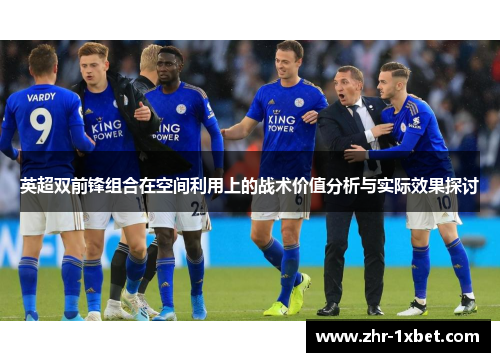 英超双前锋组合在空间利用上的战术价值分析与实际效果探讨 英超双前锋组合在空间利用上的战术价值分析与实际效果探讨