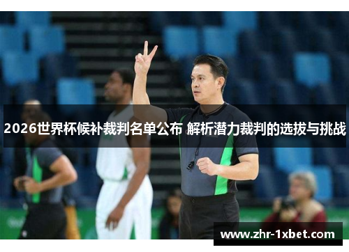 2026世界杯候补裁判名单公布 解析潜力裁判的选拔与挑战 2026世界杯候补裁判名单公布 解析潜力裁判的选拔与挑战
