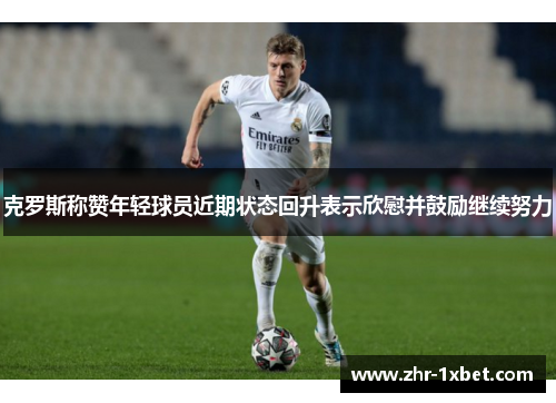 克罗斯称赞年轻球员近期状态回升表示欣慰并鼓励继续努力