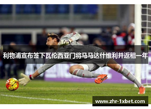 利物浦宣布签下瓦伦西亚门将马马达什维利并返租一年