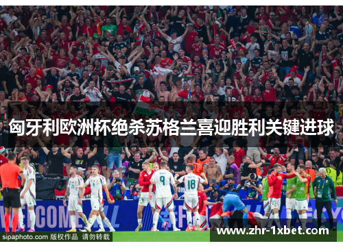 匈牙利欧洲杯绝杀苏格兰喜迎胜利关键进球 匈牙利欧洲杯绝杀苏格兰喜迎胜利关键进球