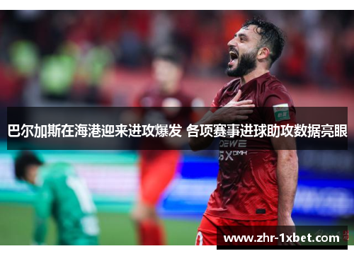 巴尔加斯在海港迎来进攻爆发 各项赛事进球助攻数据亮眼