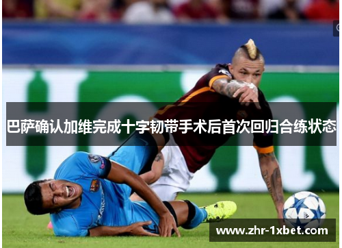 巴萨确认加维完成十字韧带手术后首次回归合练状态