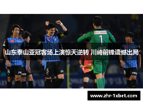 山东泰山亚冠客场上演惊天逆转 川崎前锋遗憾出局
