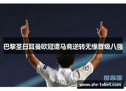 巴黎圣日耳曼欧冠遭马竞逆转无缘晋级八强