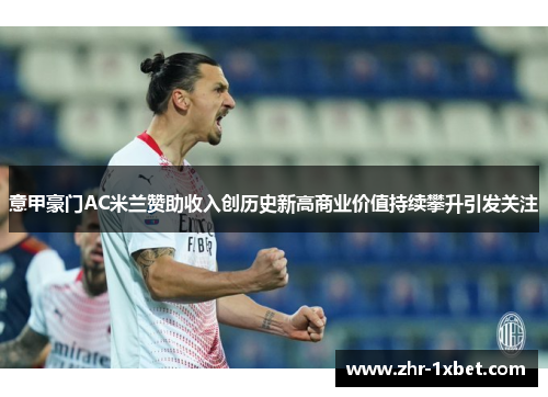 意甲豪门AC米兰赞助收入创历史新高商业价值持续攀升引发关注
