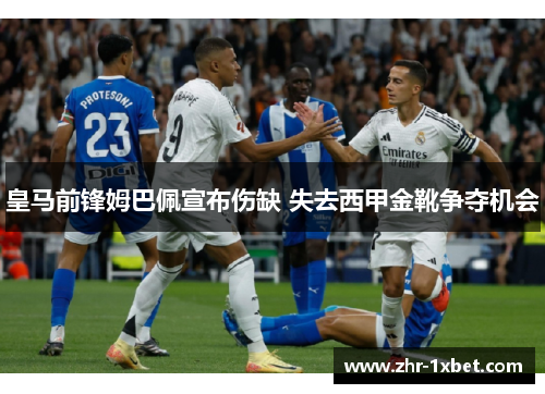 皇马前锋姆巴佩宣布伤缺 失去西甲金靴争夺机会