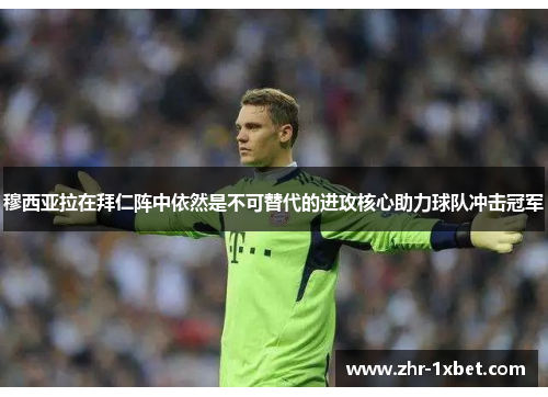 穆西亚拉在拜仁阵中依然是不可替代的进攻核心助力球队冲击冠军