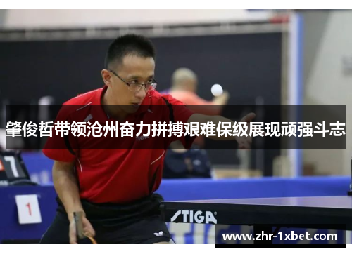 肇俊哲带领沧州奋力拼搏艰难保级展现顽强斗志