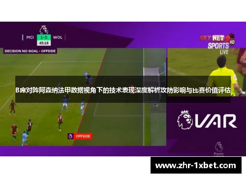 B席对阵阿森纳法甲数据视角下的技术表现深度解析攻防影响与比赛价值评估