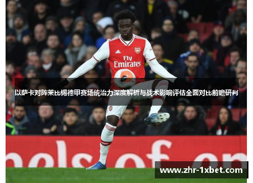 以萨卡对阵莱比锡德甲赛场统治力深度解析与战术影响评估全面对比前瞻研判