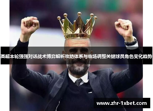 英超本轮强强对话战术博弈解析攻防体系与临场调整关键球员角色变化趋势 英超本轮强强对话战术博弈解析攻防体系与临场调整关键球员角色变化趋势