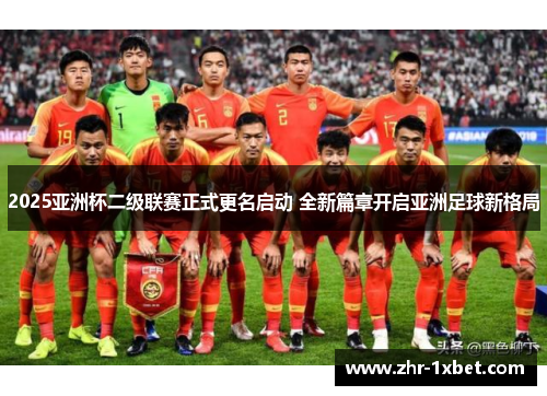 2025亚洲杯二级联赛正式更名启动 全新篇章开启亚洲足球新格局 2025亚洲杯二级联赛正式更名启动 全新篇章开启亚洲足球新格局