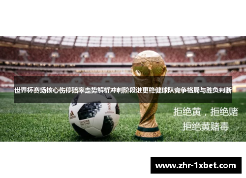 世界杯赛场核心伤停赔率走势解析冲刺阶段谁更稳健球队竞争格局与胜负判断