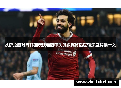 从萨拉赫对阵韩国表现看西甲关键数据背后逻辑深度解读一文 从萨拉赫对阵韩国表现看西甲关键数据背后逻辑深度解读一文