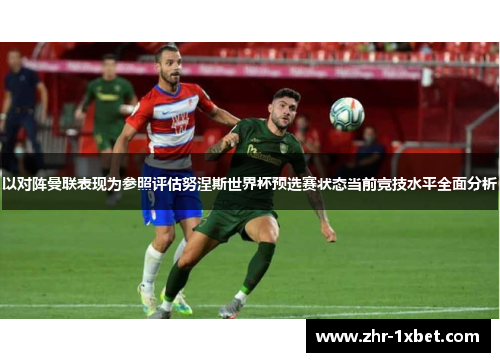 以对阵曼联表现为参照评估努涅斯世界杯预选赛状态当前竞技水平全面分析
