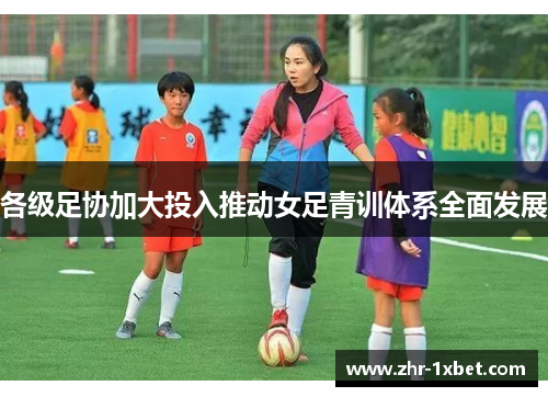各级足协加大投入推动女足青训体系全面发展