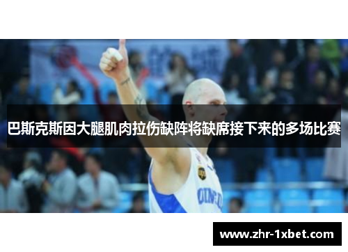 巴斯克斯因大腿肌肉拉伤缺阵将缺席接下来的多场比赛