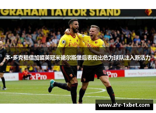 本·多克租借加盟英冠米德尔斯堡后表现出色为球队注入新活力 本·多克租借加盟英冠米德尔斯堡后表现出色为球队注入新活力