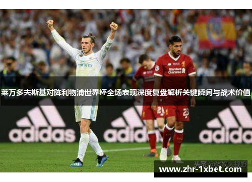 莱万多夫斯基对阵利物浦世界杯全场表现深度复盘解析关键瞬间与战术价值