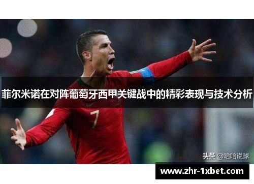 菲尔米诺在对阵葡萄牙西甲关键战中的精彩表现与技术分析