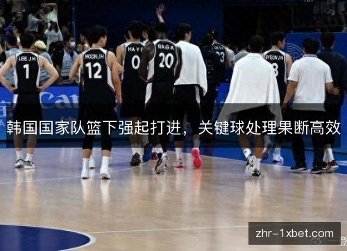 韩国国家队篮下强起打进，关键球处理果断高效